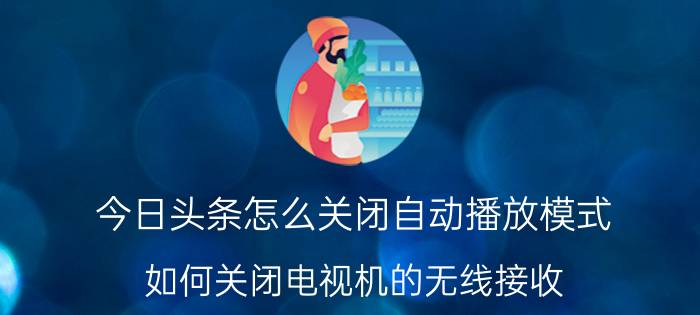 今日头条怎么关闭自动播放模式 如何关闭电视机的无线接收？